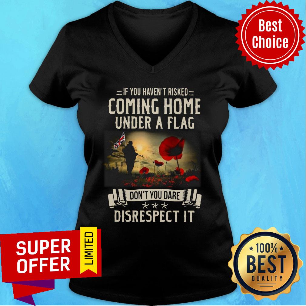If You Haven't Risked Coming Home Under A Flag Disrespect Shirt