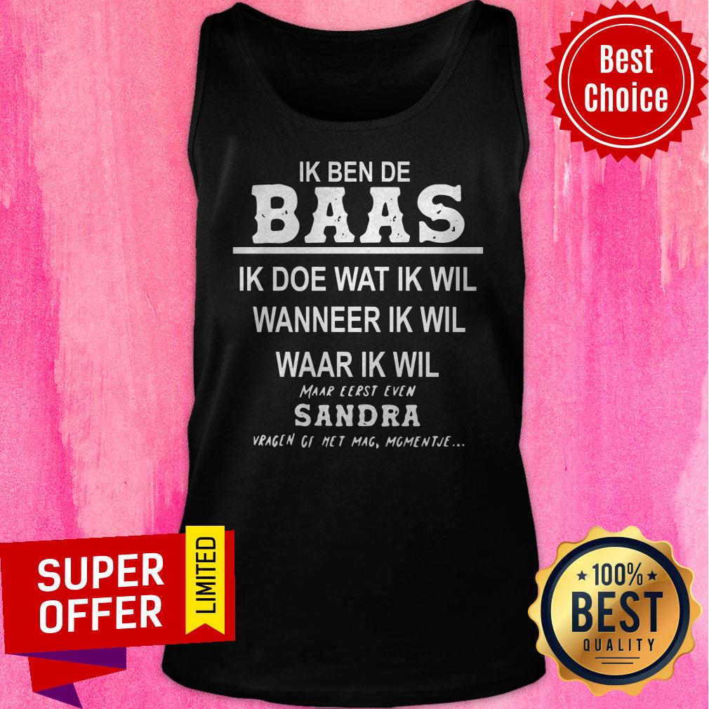 Ik Ben De Baas Ik Doe Wat Ik Wil Wanneer Ik Wil Maar Eerst Even Sandra Shirt