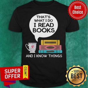 Funny That's What I Do I Read Books And I Know Things Shirt