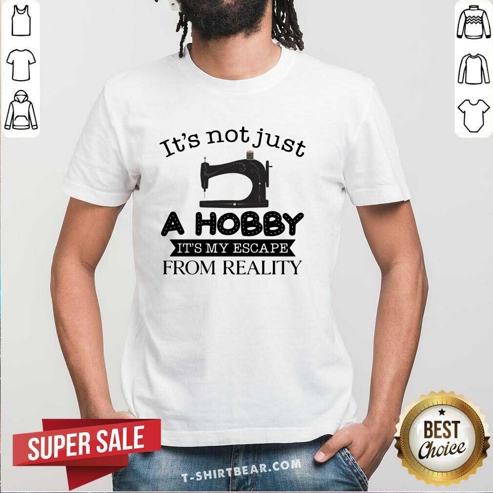 It Is Not Just A Hobby 3 It Is My Escape From Reality Shirt