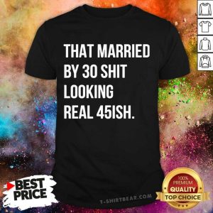 Funny That Married By 30 Shit Looking Real 45ish Shirt