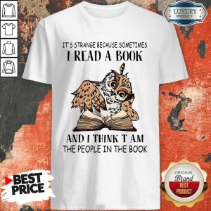 It's Strange Because Sometimes I Read A Book And I Think T Am The People In The Book Shirt