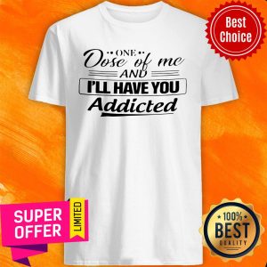 Official One Dose Of Me I'll Have You Addicted Shirt