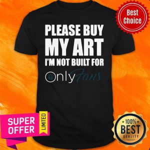 Nice Please Buy My Art I’m Not Built For Only Fans Shirt