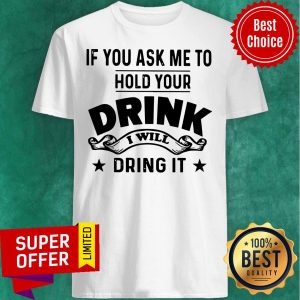 If You Ask Me To Hold Your Drink I Will Dring It Shirt