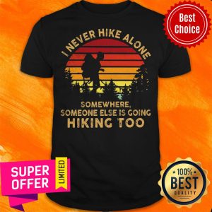 I Never Hike ALone Somewhere Someone Else Is Going Hiking Too Shirt