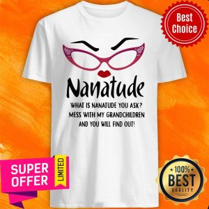 Nanatude What Is Nanatude You Ask Mess With My Grandchildren And You Will Find Out Shirt