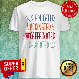 Love Educated Vaccinated Caffeinated Dedicated Shirt