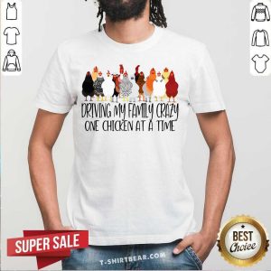 Chicken Driving My Family Crazy One Chicken At A Time Shirt