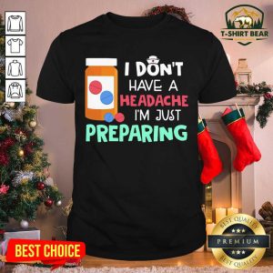 Top Nurse I Don’t Have A Headache I’m Just Preparing Shirt