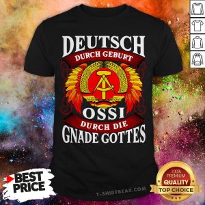 Deutsch Durch Geburt Ossi Durch Die Gnade Gottes Shirt