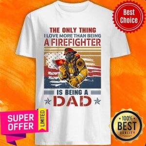Only Thing A Firefighter Being Dad Shirt