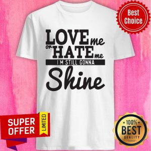 Nice Love Me Or Hate Me I'm Still Gonna Shine Shirt