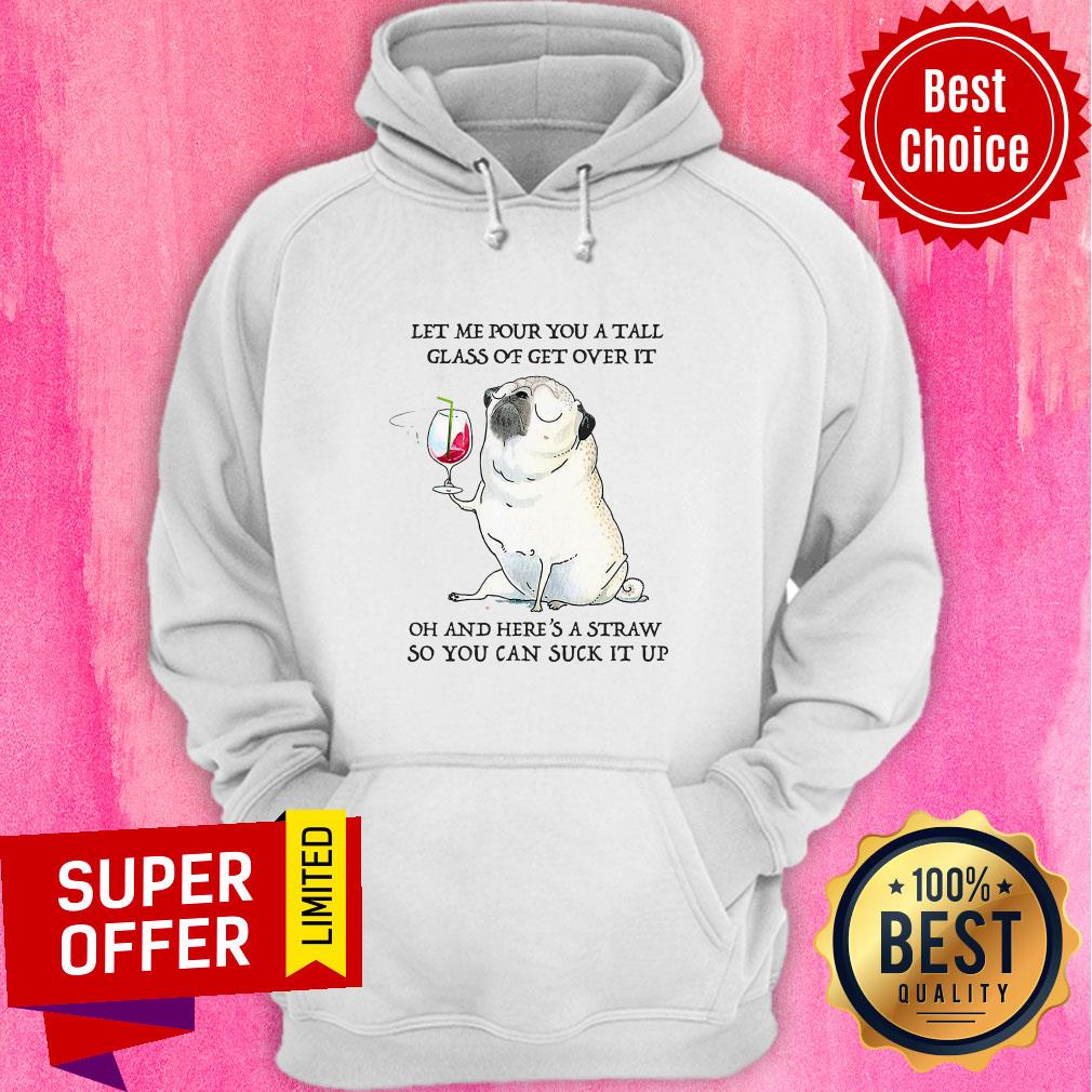 let-me-pour-you-tall-glass-of-get-over-it-oh-and-heres-a-straw-so-you-can-suck-hoodie.jpg