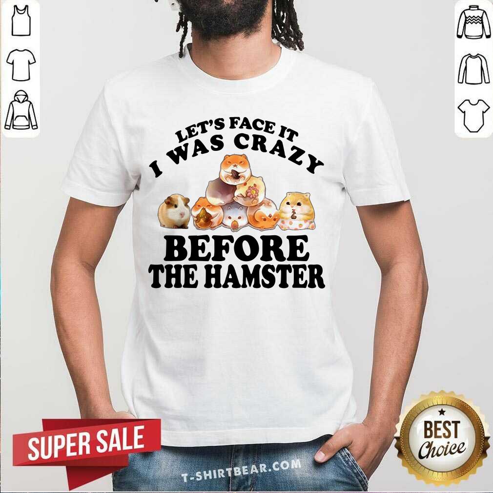 Lets Face It I Was Crazy Before The Hamster Shirt