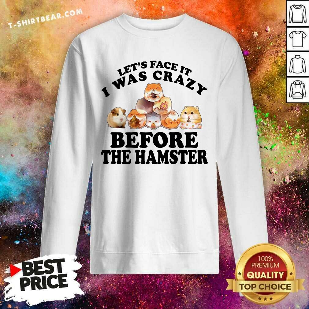 Lets Face It I Was Crazy Before The Hamster Shirt