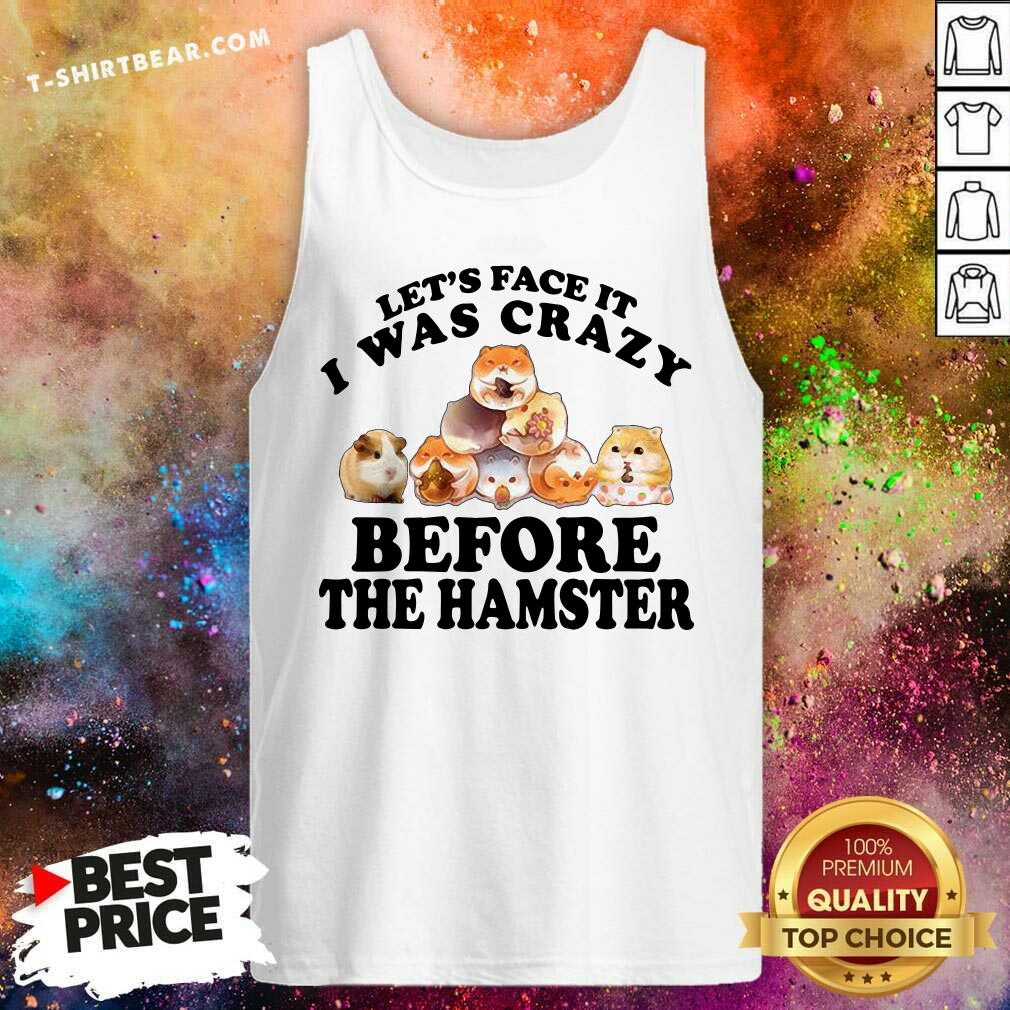 Lets Face It I Was Crazy Before The Hamster Shirt