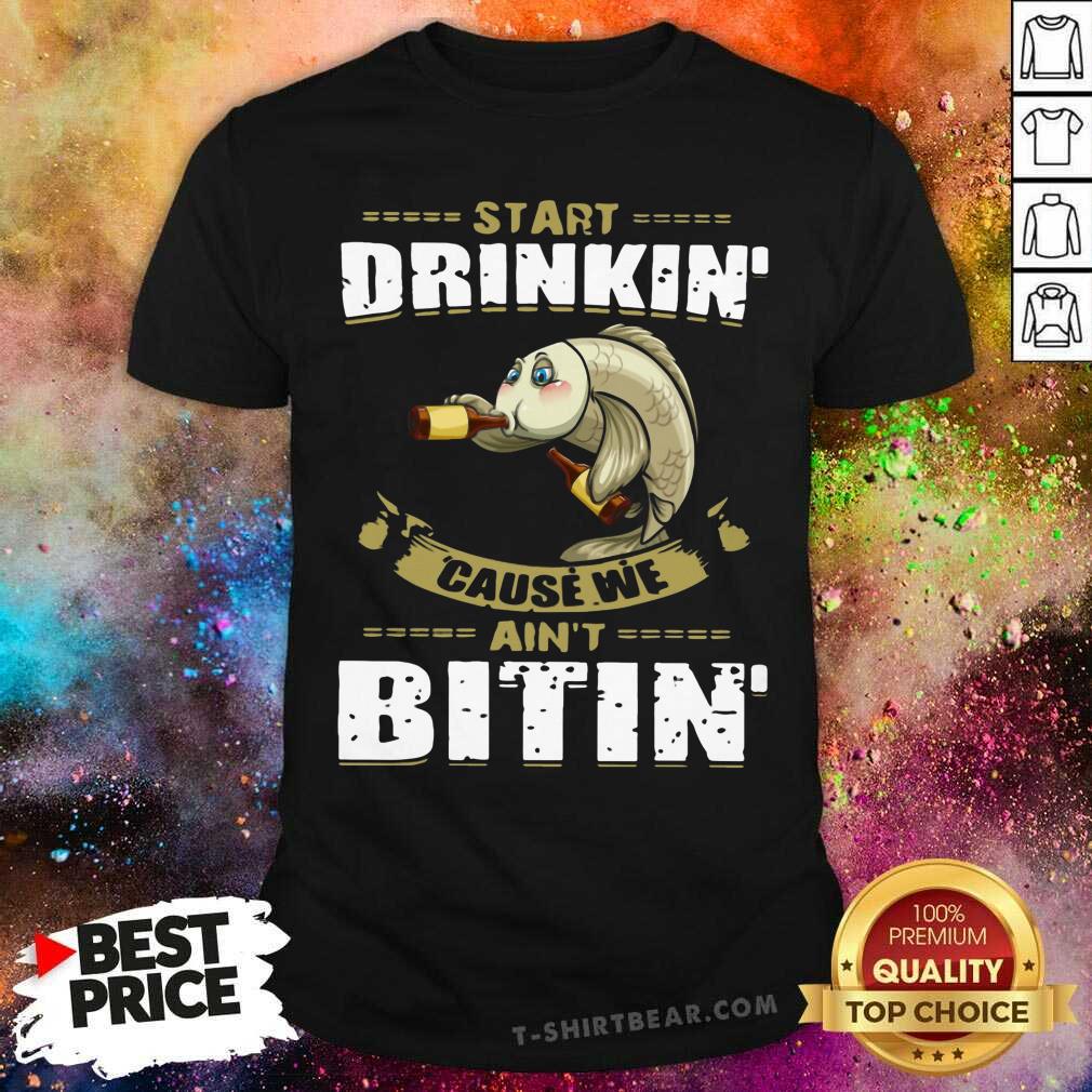 Lovely Fish Start Drinking Cause We Are Not Bitin Shirt