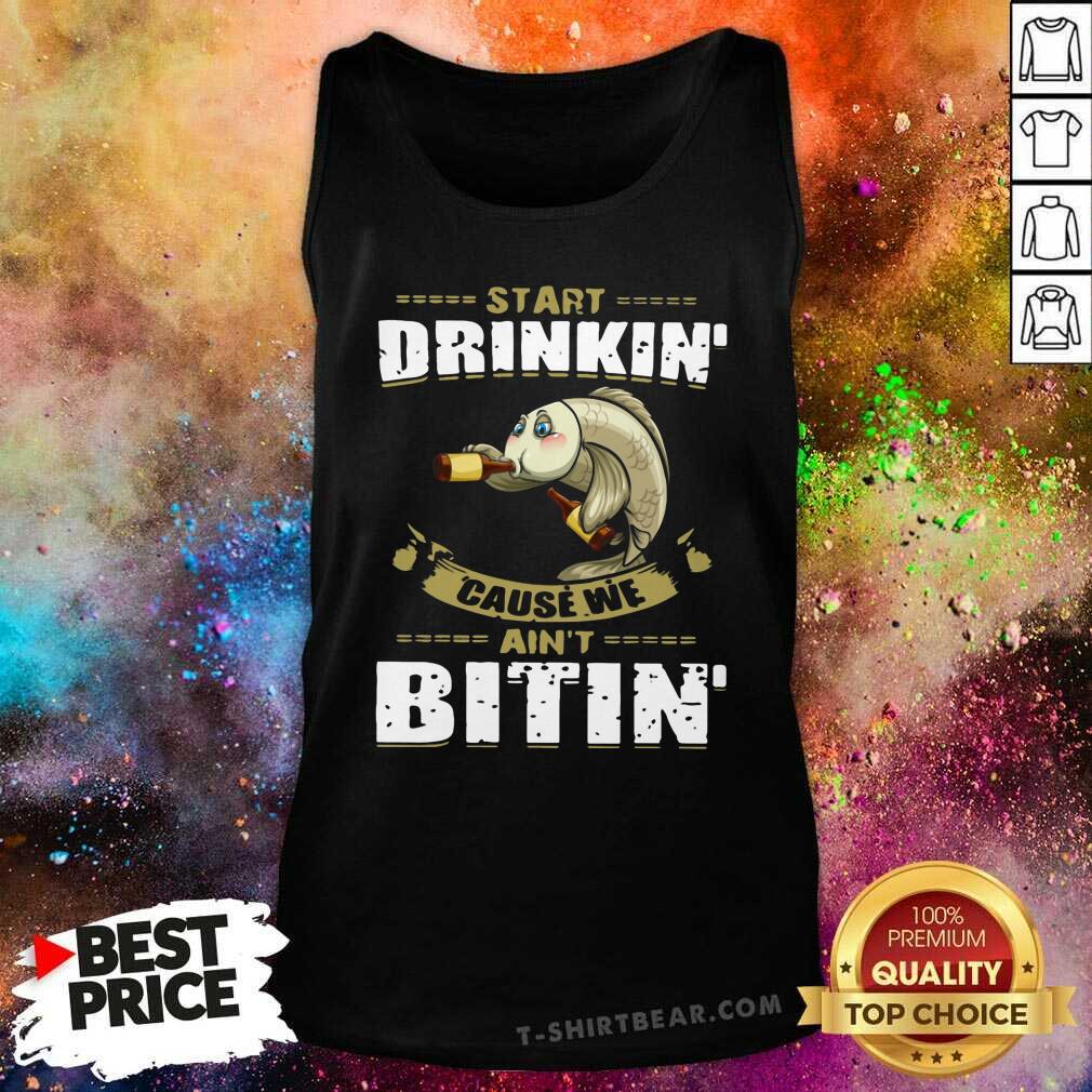 Lovely Fish Start Drinking Cause We Are Not Bitin Shirt