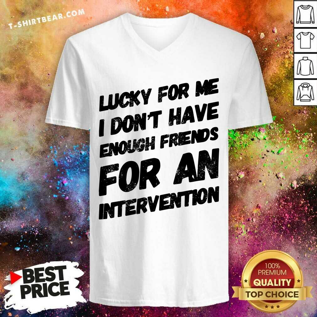 Lucky For Me I Do Not Have Enough Friends For An Intervention Shirt