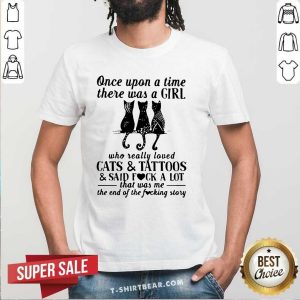 Funny Once Upon A Time A Girl Loved Cats And Tattoos And Said Fuck Shirt