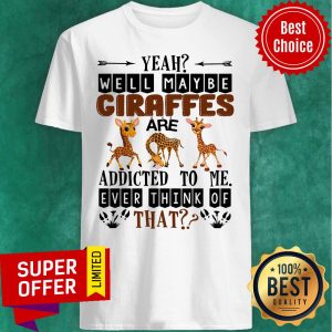 Giraffe Well Maybe Addicted To Me Ever Think Of That Shirt