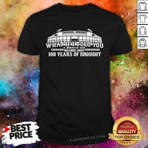 Cool What If I Told You 108 Years Of Drought Wrigley Field Baseball Shirt