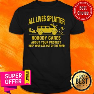 All Lives Splatter Nobody Cares About Your Protest Keep Your Ass Out Of The Road Vintage Shirt