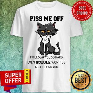 Nice Cat Piss Me Off I Will Slap You So Hard Even Google Won’t Be Able To Find You Shirt