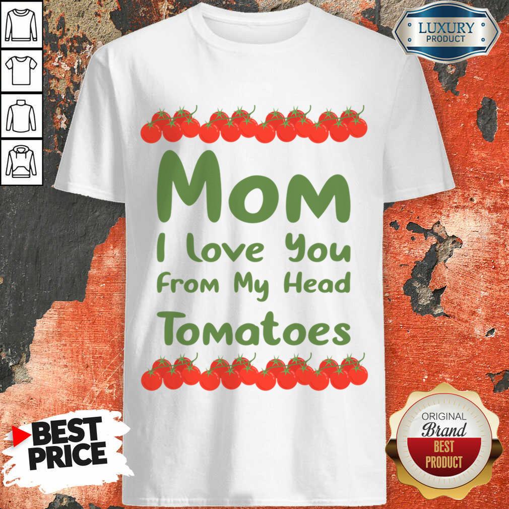 Mom I Love You From My Head Tomatoes Shirt