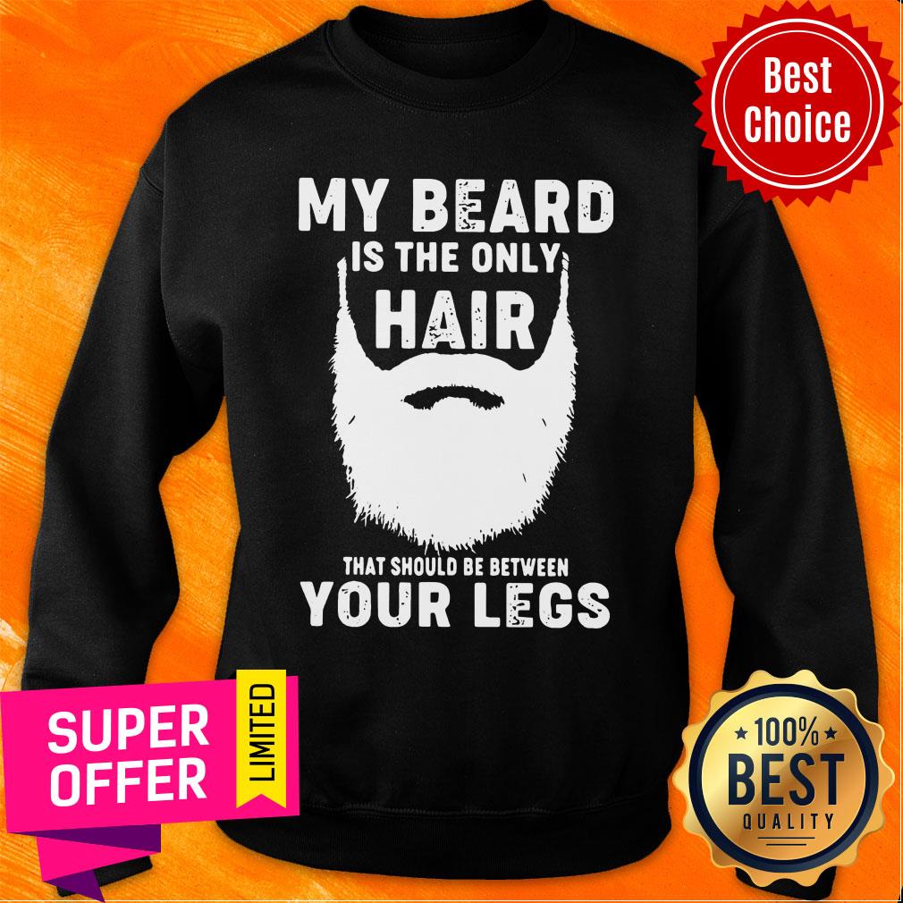 My Beard Is The Only Hair That Should Be Between Your Legs Shirt