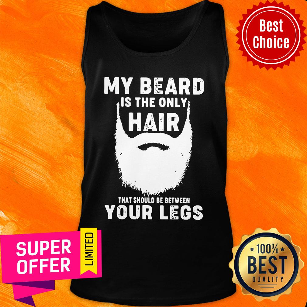 My Beard Is The Only Hair That Should Be Between Your Legs Shirt