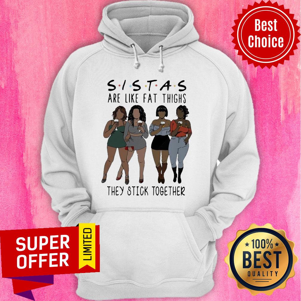 Nice Lady Sistas Are Like Fat Thighs They Stick Together Shirt