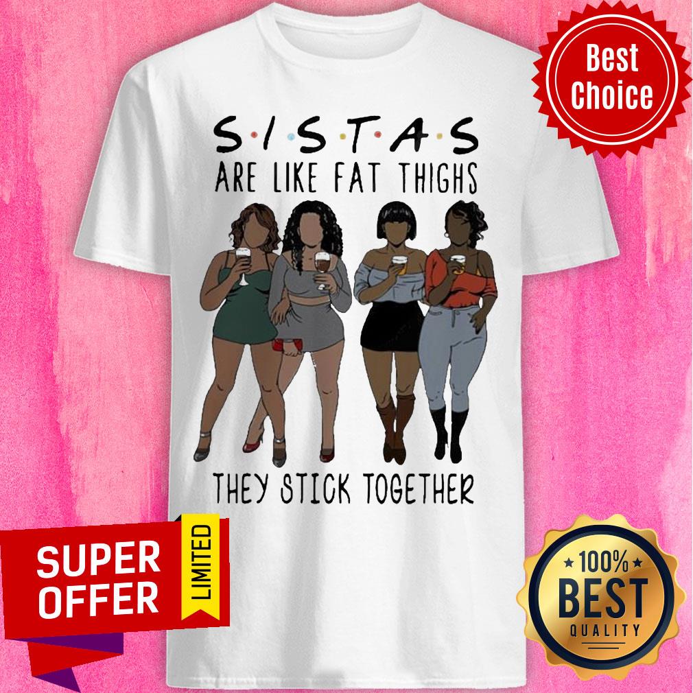 Nice Lady Sistas Are Like Fat Thighs They Stick Together Shirt