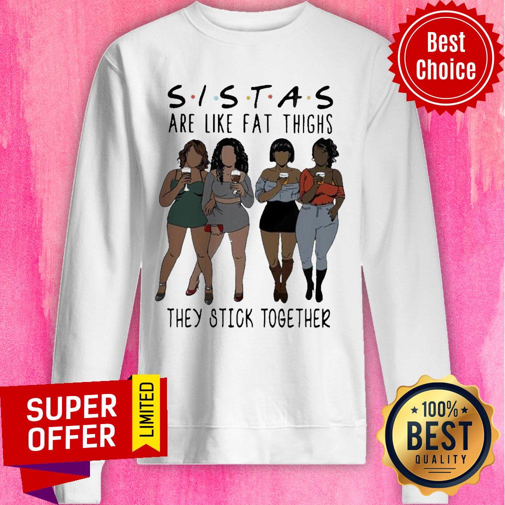 Nice Lady Sistas Are Like Fat Thighs They Stick Together Shirt