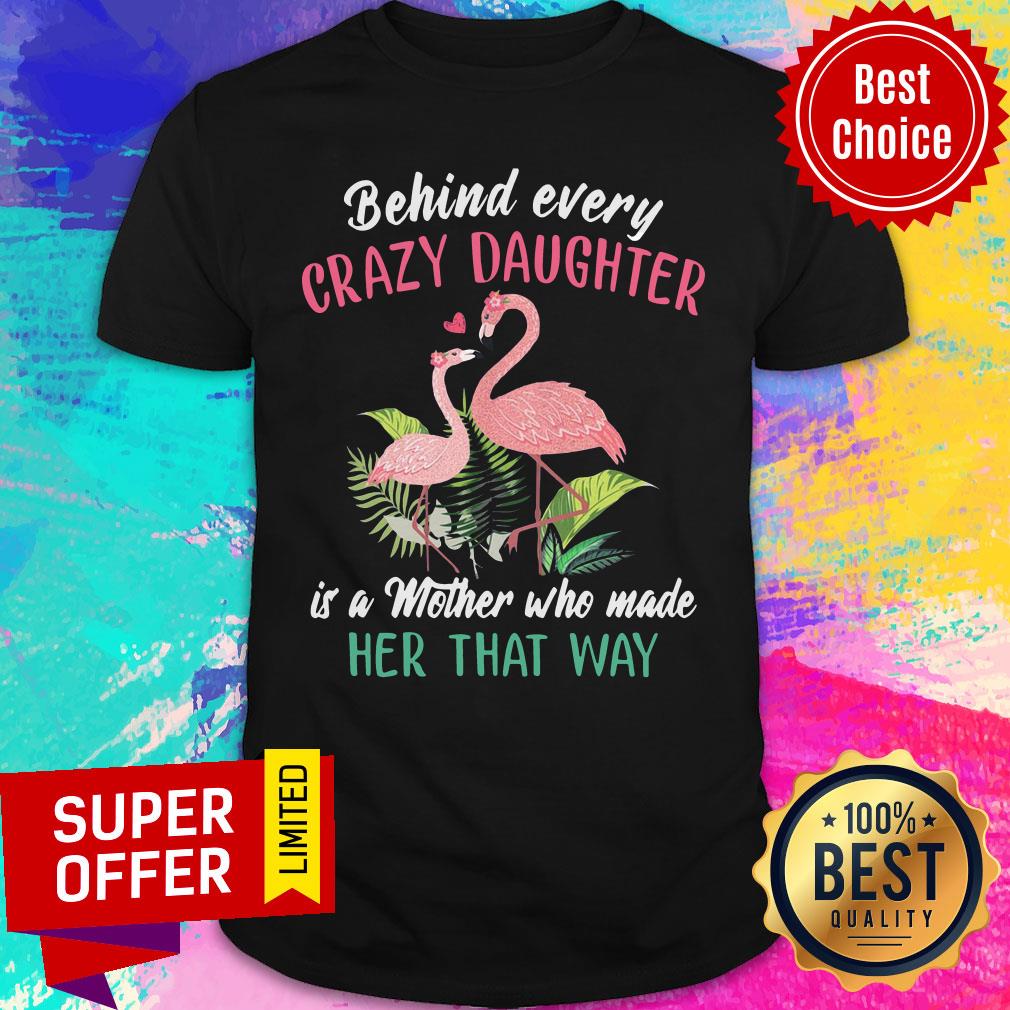 nice-flamingo-behind-every-crazy-daughter-is-a-mother-who-made-her-that-way-shirt.jpg