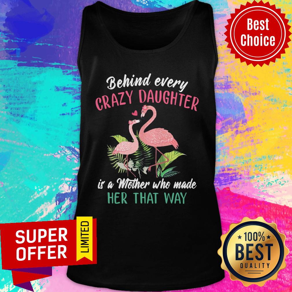 nice-flamingo-behind-every-crazy-daughter-is-a-mother-who-made-her-that-way-tank-top.jpg