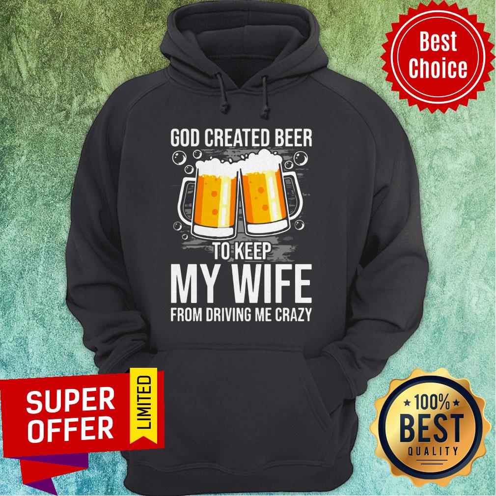 Nice GOD Created Beer To Keep My Wife From Driving Me Crazy Shirt
