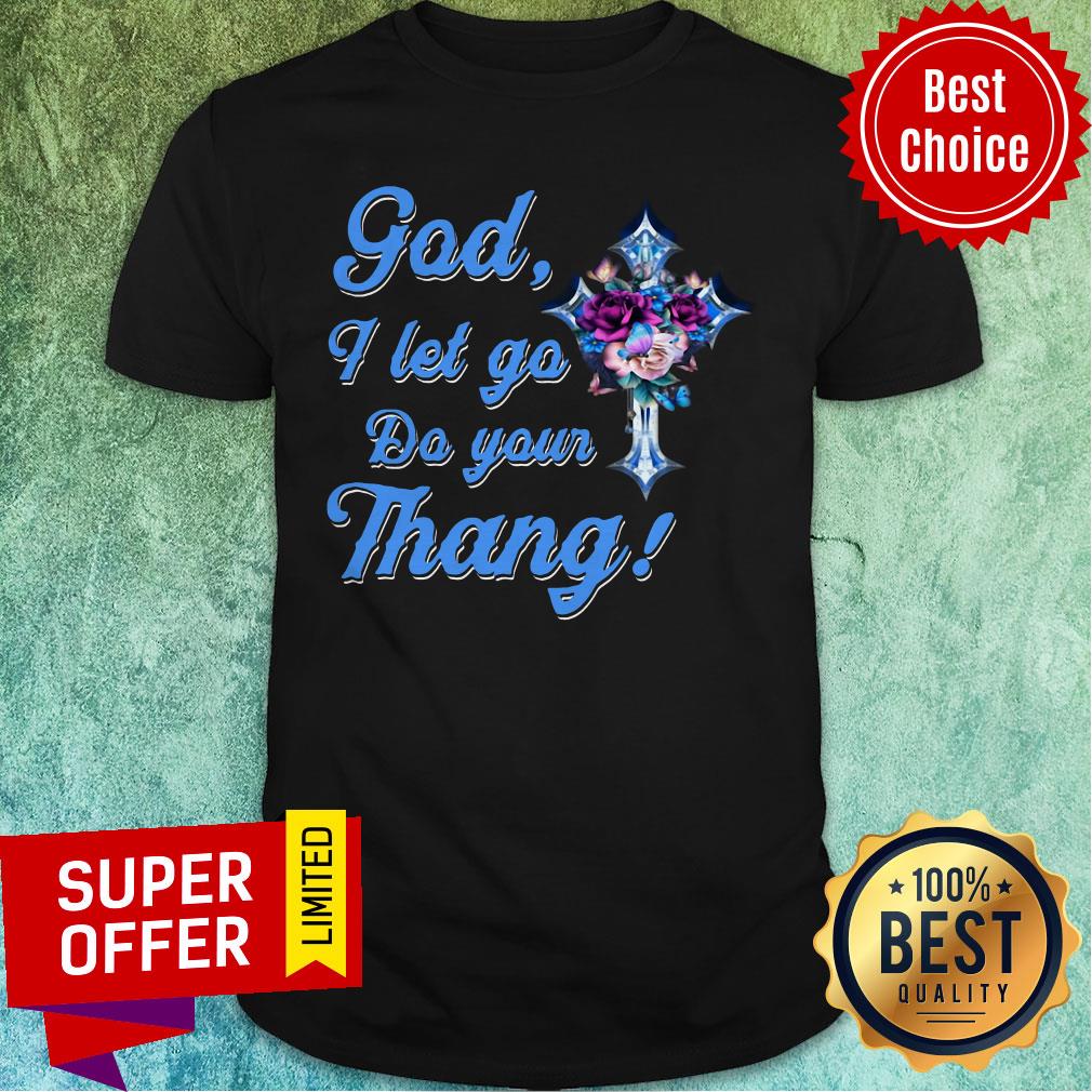Nice God I Let Go Do You Thang Flower Shirt