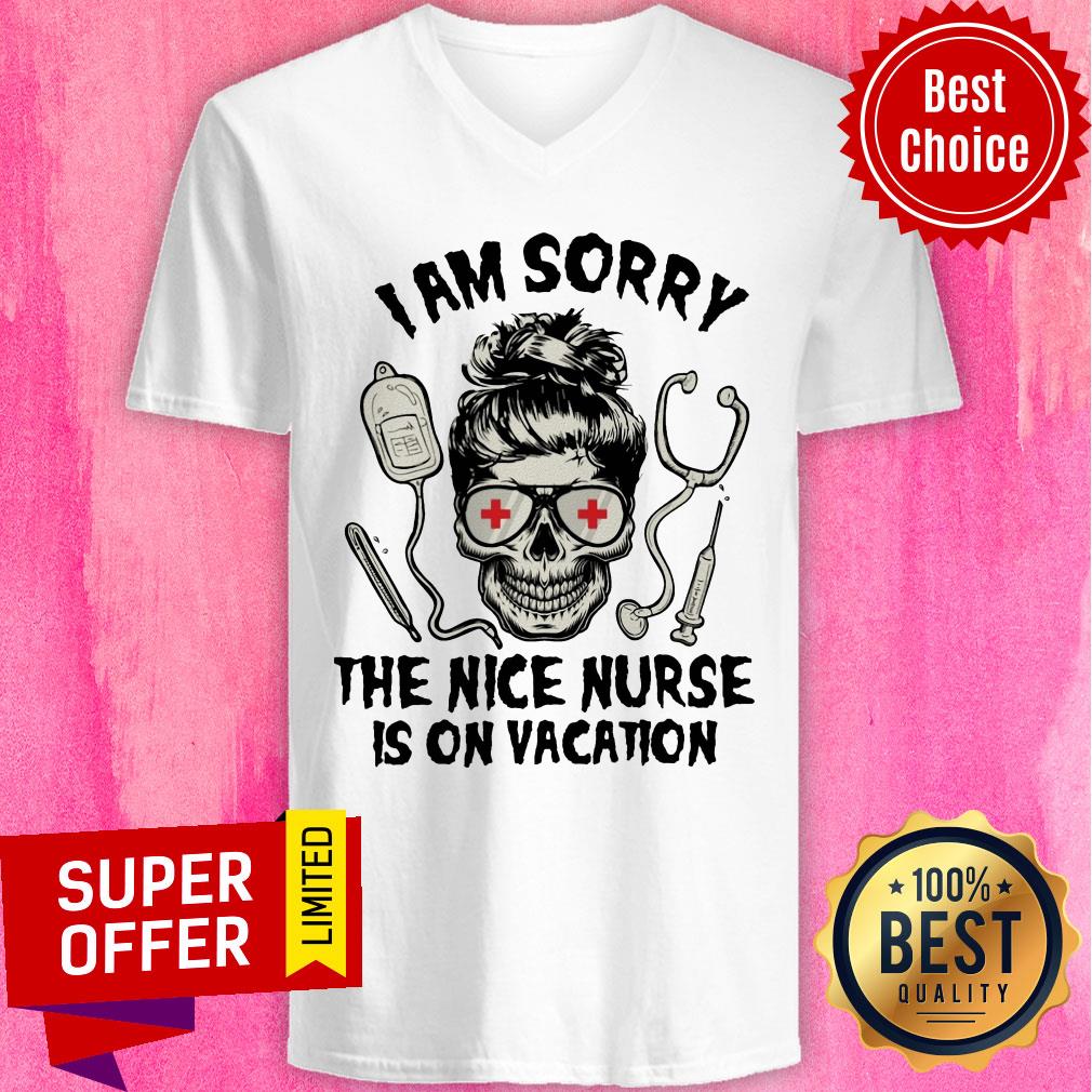Nice I Am Sorry The Nice Nurse Is On Vacation Shirt
