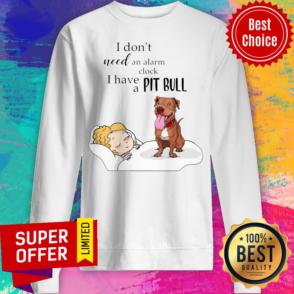 Nice I Don't Need An Alarm Clock I Have A Pit Bull Shirt