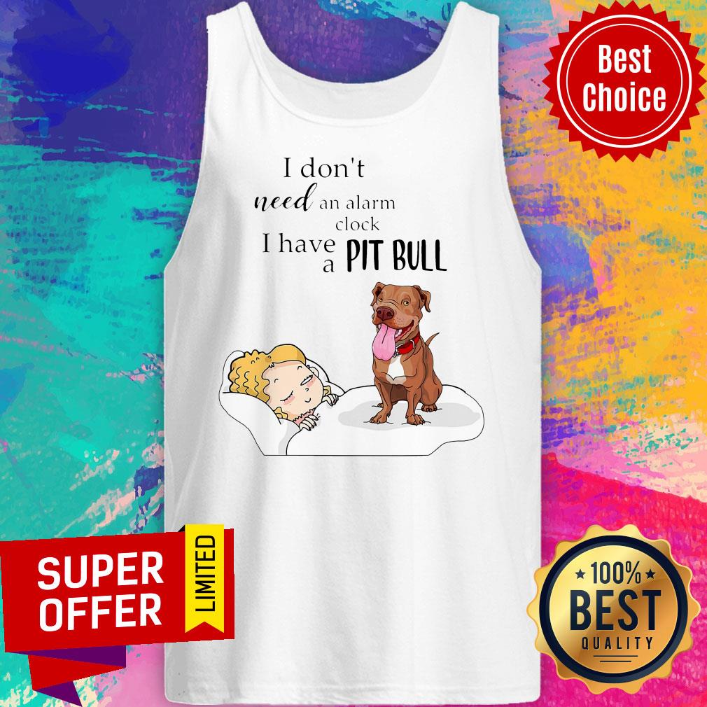 Nice I Don't Need An Alarm Clock I Have A Pit Bull Shirt