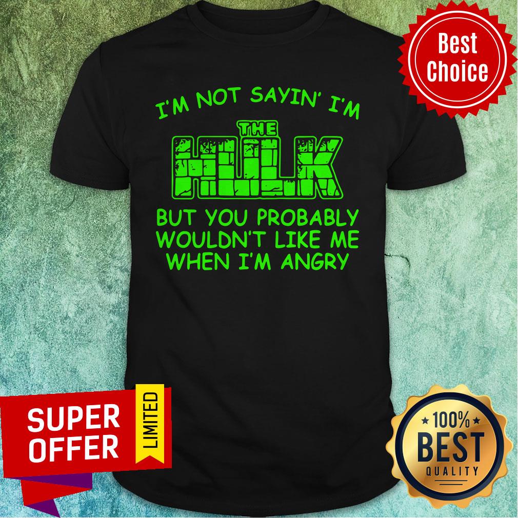 nice-im-not-sayin-im-the-hulk-but-you-probably-wouldnt-like-me-when-im-angry-shirt.jpg