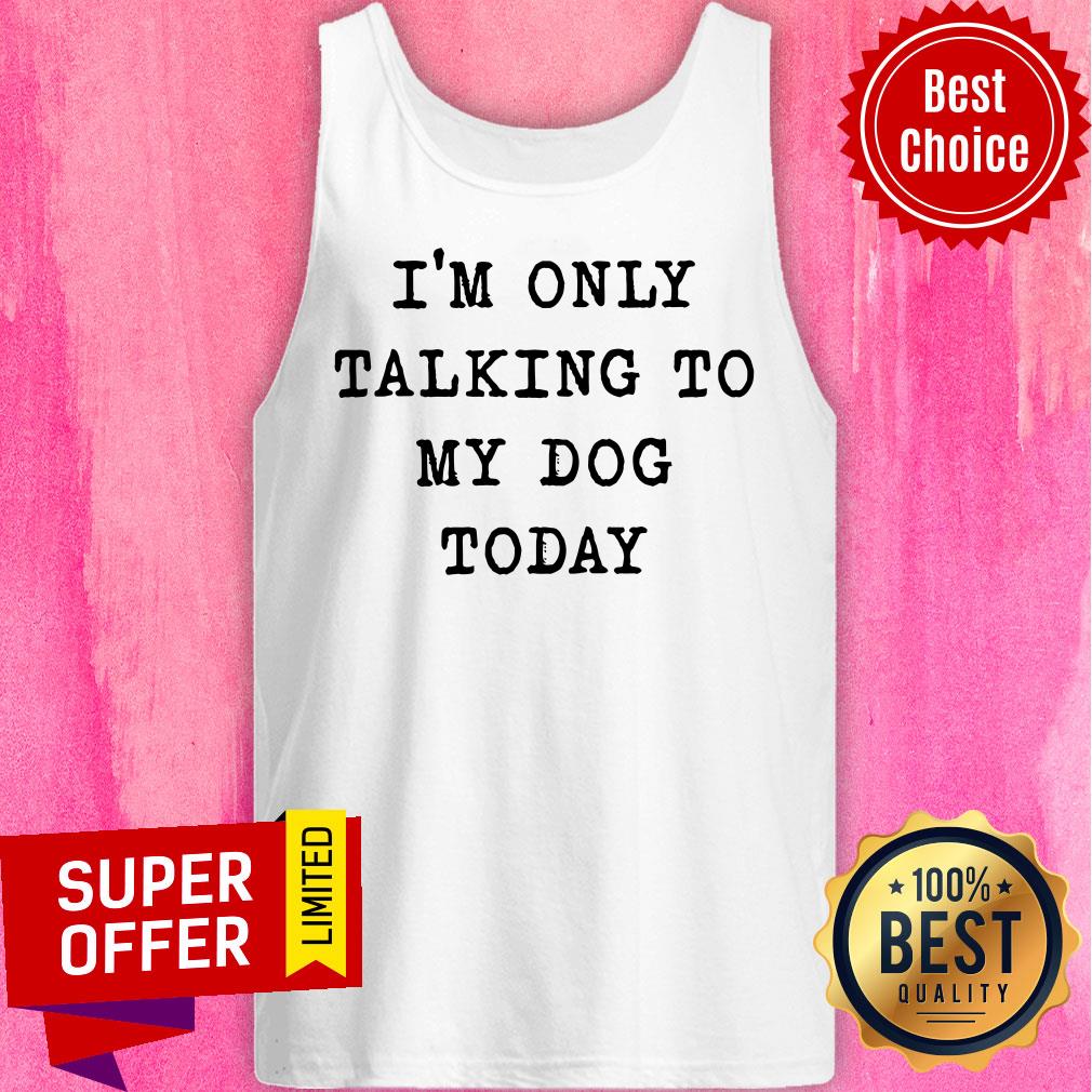 Nice I'm Only Talking To My Dog Today Shirt