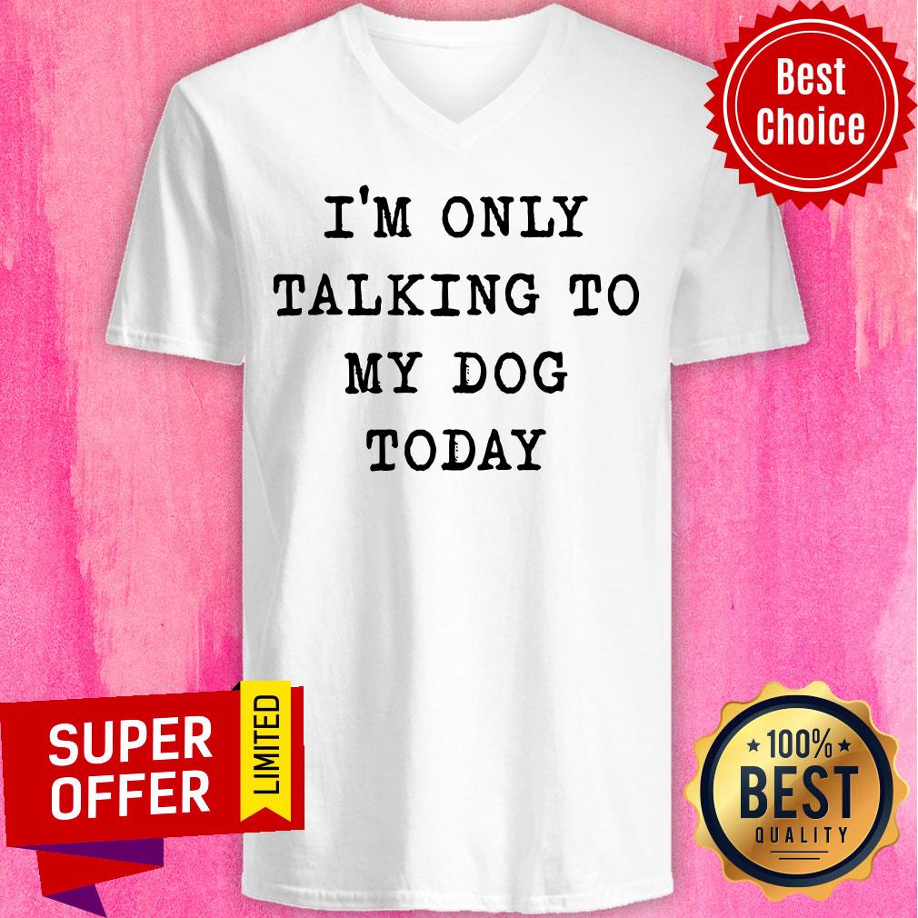 Nice I'm Only Talking To My Dog Today Shirt