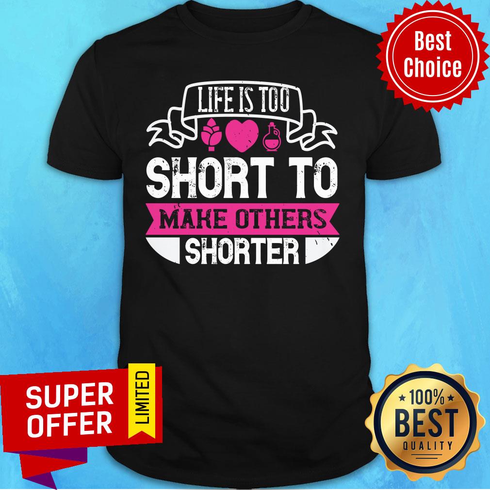 Nice Life Is Too Short To Make Others Shorter Shirt