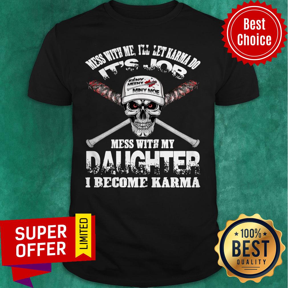 nice-mess-with-me-ill-let-karma-do-its-job-mess-with-my-daughter-i-become-karma-shirt.jpg