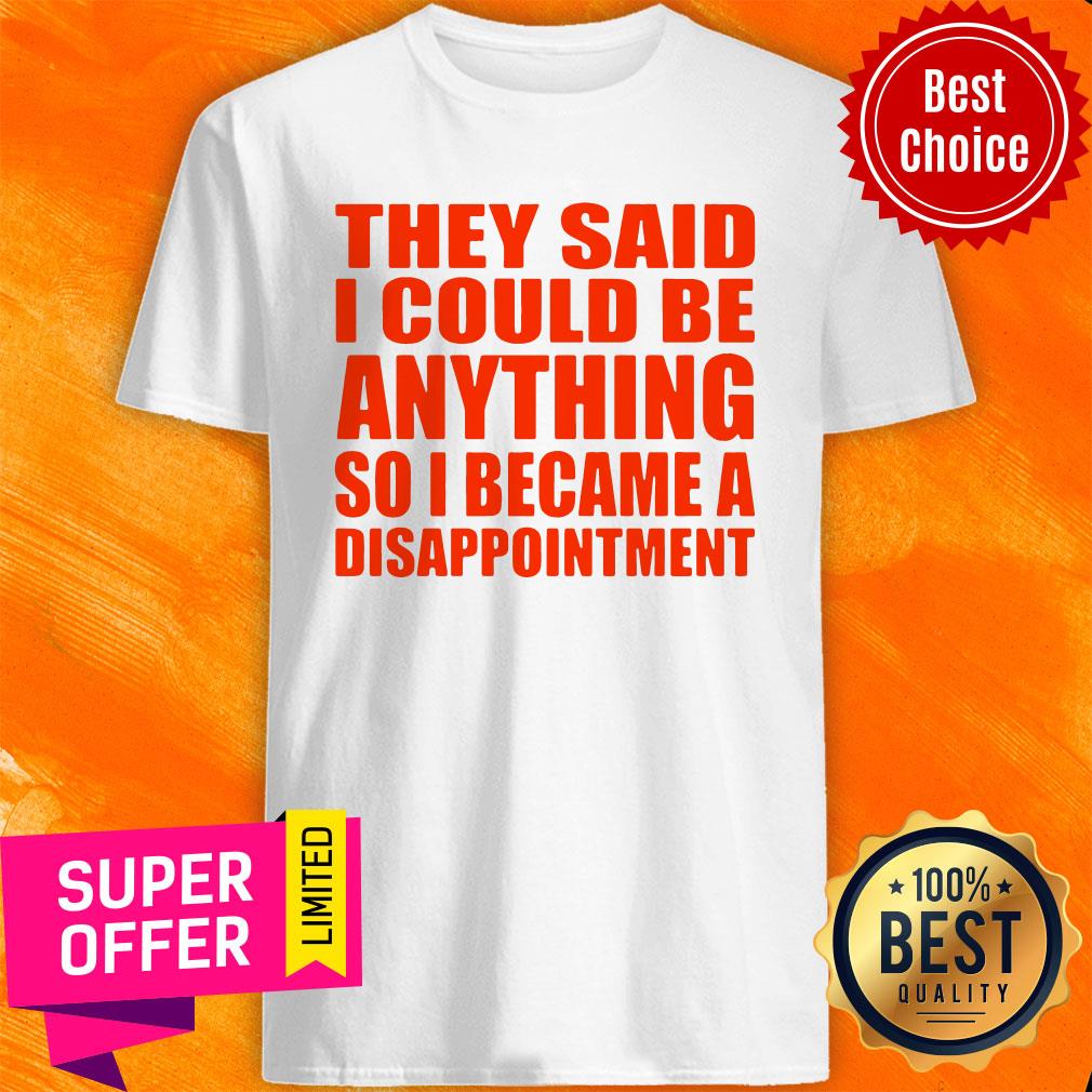 Nice They Said I Could Be Anything So I Became A Disappointment Shirt