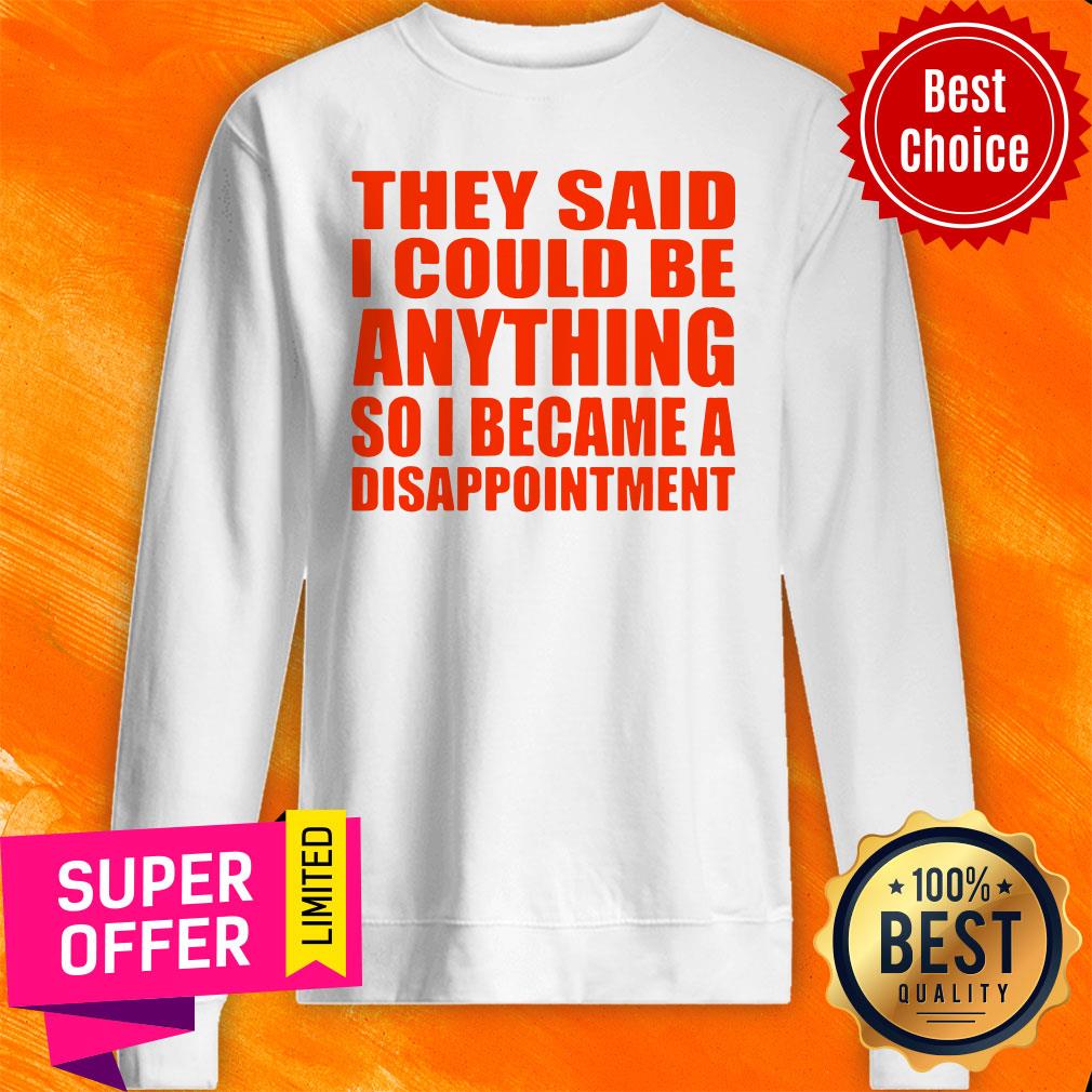 Nice They Said I Could Be Anything So I Became A Disappointment Shirt