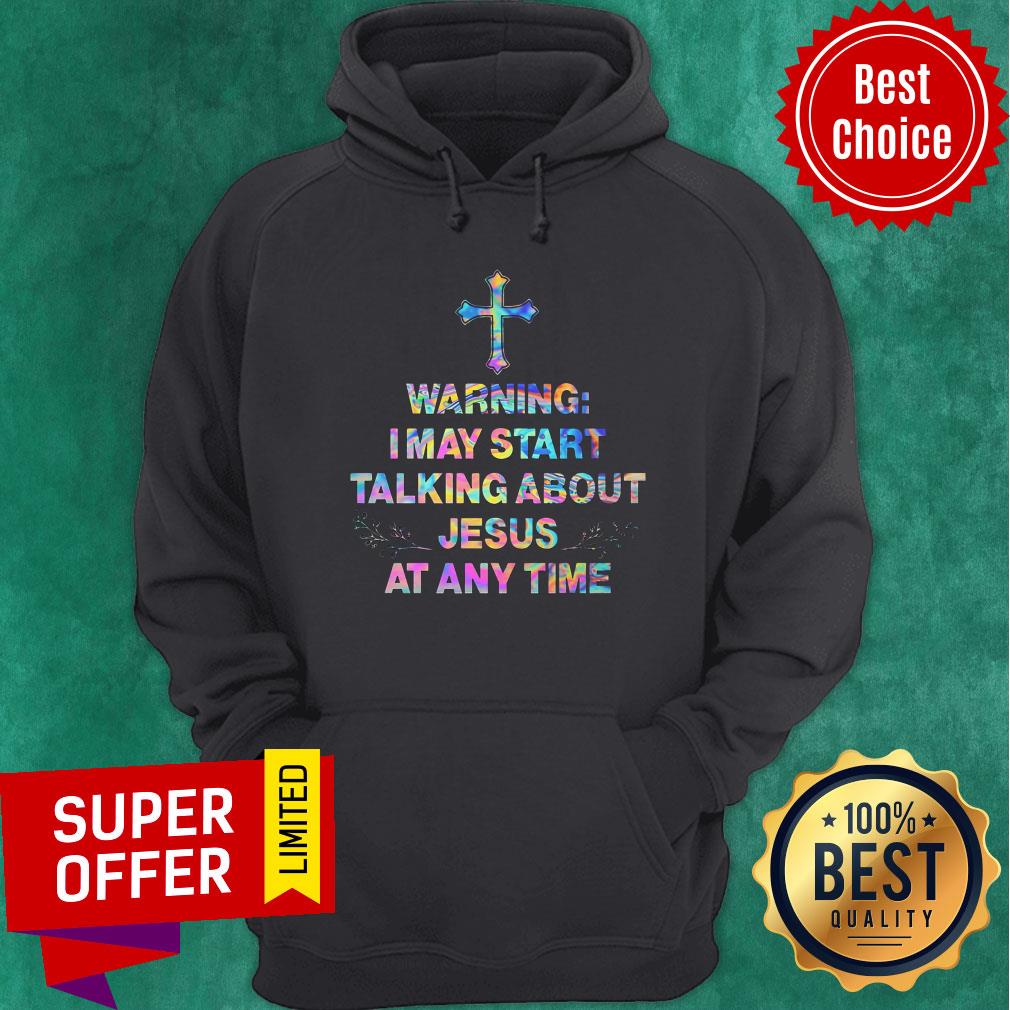 Nice Warning I May Start Talking About Jesus At Any Time Shirt